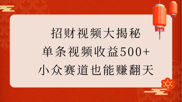 招财视频大揭秘：单条视频收益500+，小众赛道也能赚翻天！